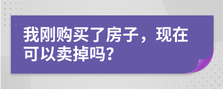 我刚购买了房子，现在可以卖掉吗？