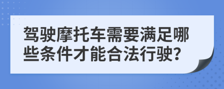 驾驶摩托车需要满足哪些条件才能合法行驶？