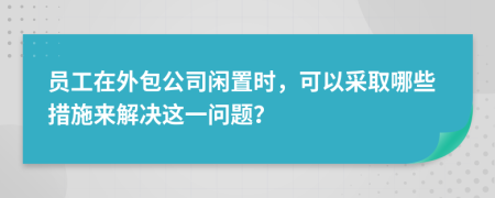 员工在外包公司闲置时，可以采取哪些措施来解决这一问题？