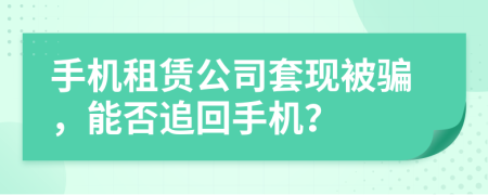手机租赁公司套现被骗，能否追回手机？