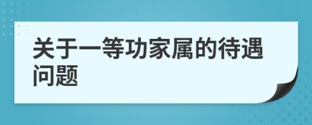 关于一等功家属的待遇问题