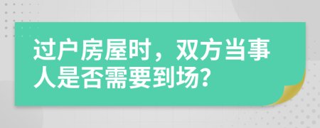过户房屋时，双方当事人是否需要到场？