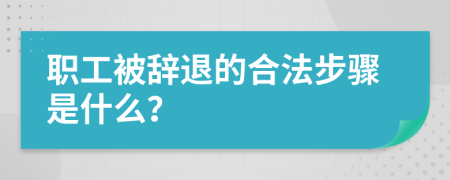 职工被辞退的合法步骤是什么？