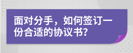 面对分手，如何签订一份合适的协议书？