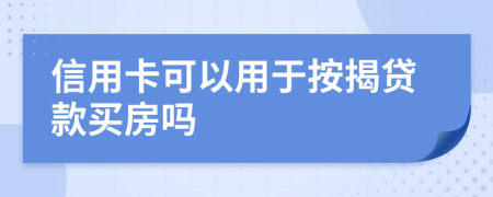 信用卡可以用于按揭贷款买房吗