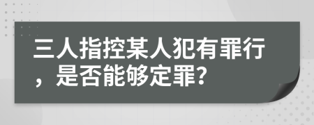 三人指控某人犯有罪行，是否能够定罪？