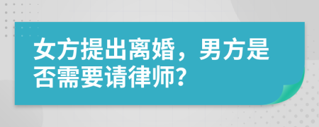 女方提出离婚，男方是否需要请律师？