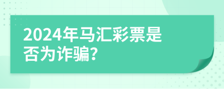 2024年马汇彩票是否为诈骗？