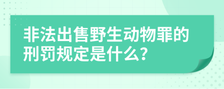 非法出售野生动物罪的刑罚规定是什么？