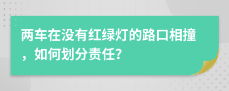 两车在没有红绿灯的路口相撞，如何划分责任？