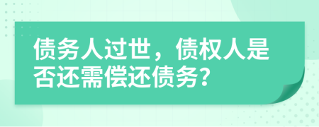 债务人过世，债权人是否还需偿还债务？