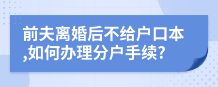 前夫离婚后不给户口本,如何办理分户手续?