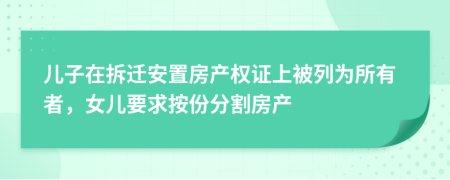 儿子在拆迁安置房产权证上被列为所有者，女儿要求按份分割房产
