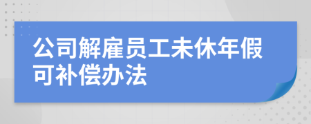 公司解雇员工未休年假可补偿办法