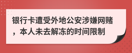 银行卡遭受外地公安涉嫌网赌，本人未去解冻的时间限制