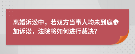 离婚诉讼中，若双方当事人均未到庭参加诉讼，法院将如何进行裁决？