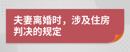 夫妻离婚时，涉及住房判决的规定