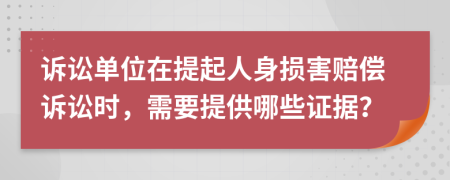 诉讼单位在提起人身损害赔偿诉讼时，需要提供哪些证据？
