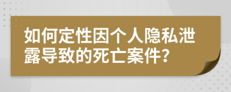 如何定性因个人隐私泄露导致的死亡案件？