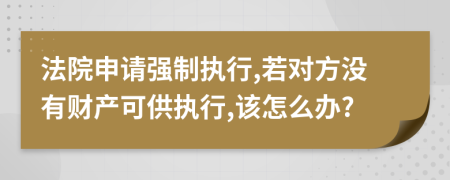 法院申请强制执行,若对方没有财产可供执行,该怎么办?