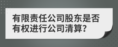 有限责任公司股东是否有权进行公司清算？