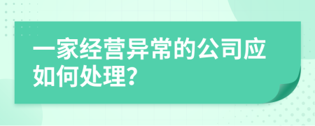 一家经营异常的公司应如何处理？