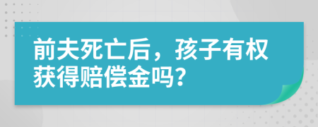 前夫死亡后，孩子有权获得赔偿金吗？