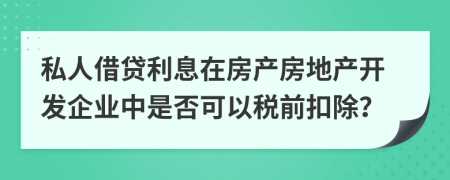 私人借贷利息在房产房地产开发企业中是否可以税前扣除？