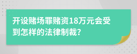 开设赌场罪赌资18万元会受到怎样的法律制裁？