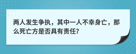 两人发生争执，其中一人不幸身亡，那么死亡方是否具有责任？