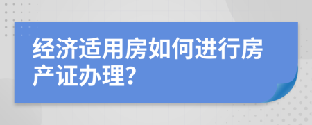 经济适用房如何进行房产证办理？