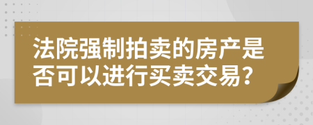 法院强制拍卖的房产是否可以进行买卖交易？
