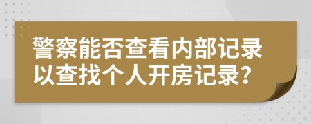 警察能否查看内部记录以查找个人开房记录？