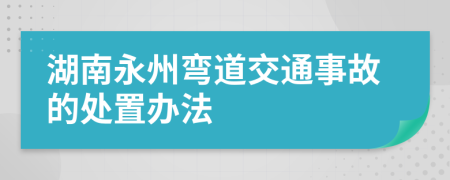 湖南永州弯道交通事故的处置办法