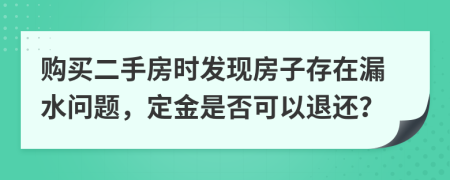 购买二手房时发现房子存在漏水问题，定金是否可以退还？