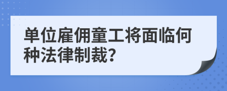 单位雇佣童工将面临何种法律制裁？