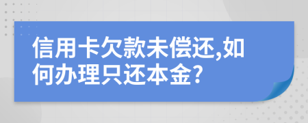 信用卡欠款未偿还,如何办理只还本金?