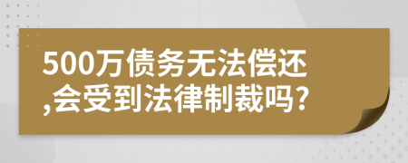 500万债务无法偿还,会受到法律制裁吗?