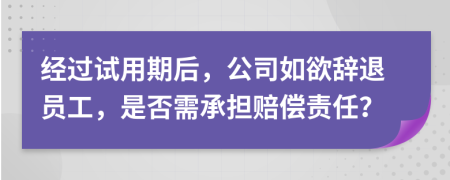 经过试用期后，公司如欲辞退员工，是否需承担赔偿责任？