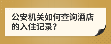 公安机关如何查询酒店的入住记录？