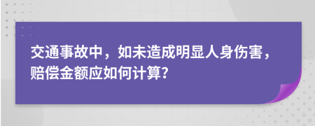 交通事故中，如未造成明显人身伤害，赔偿金额应如何计算？