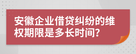 安徽企业借贷纠纷的维权期限是多长时间？