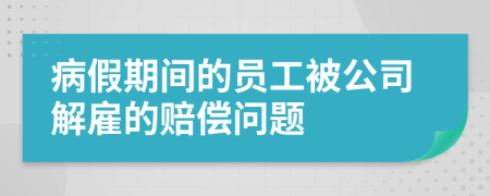 病假期间的员工被公司解雇的赔偿问题