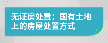 无证房处置：国有土地上的房屋处置方式
