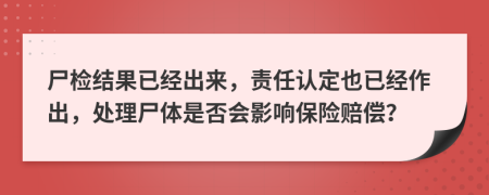 尸检结果已经出来，责任认定也已经作出，处理尸体是否会影响保险赔偿？