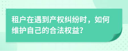 租户在遇到产权纠纷时，如何维护自己的合法权益？