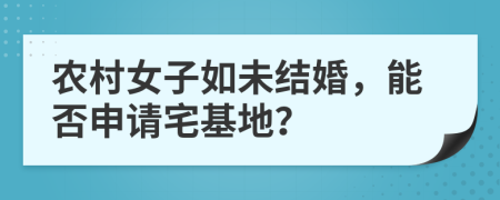 农村女子如未结婚，能否申请宅基地？
