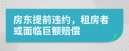 房东提前违约，租房者或面临巨额赔偿