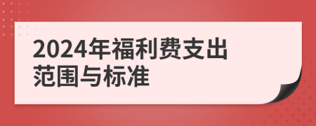 2024年福利费支出范围与标准
