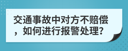 交通事故中对方不赔偿，如何进行报警处理？